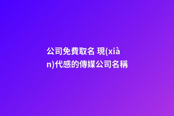 公司免費取名 現(xiàn)代感的傳媒公司名稱